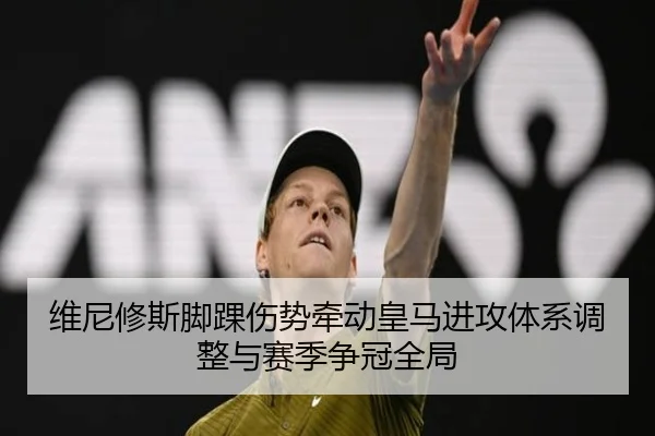 维尼修斯脚踝伤势牵动皇马进攻体系调整与赛季争冠全局